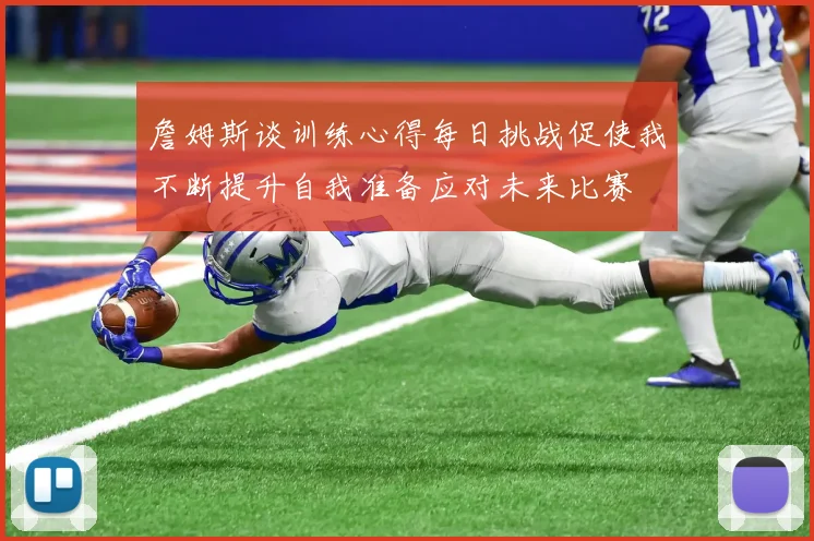 詹姆斯谈训练心得每日挑战促使我不断提升自我准备应对未来比赛