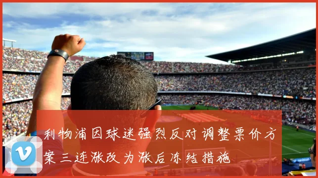 利物浦因球迷强烈反对调整票价方案三连涨改为涨后冻结措施