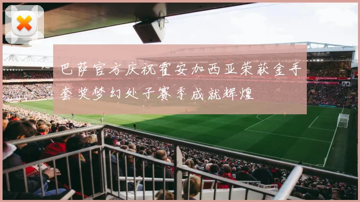 巴萨官方庆祝霍安加西亚荣获金手套奖梦幻处子赛季成就辉煌