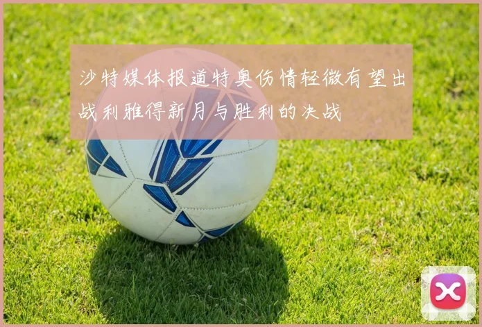 沙特媒体报道特奥伤情轻微有望出战利雅得新月与胜利的决战