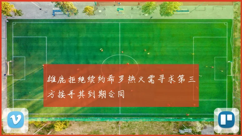 雄鹿拒绝续约希罗热火需寻求第三方接手其到期合同