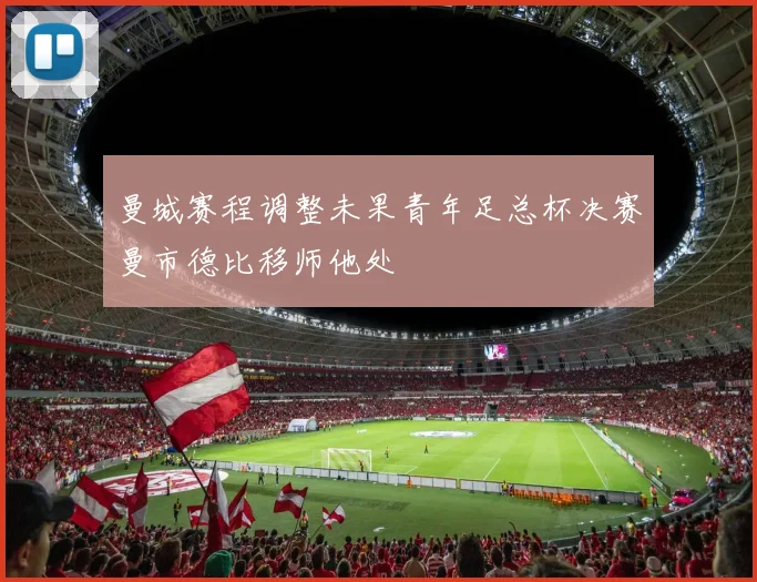 曼城赛程调整未果青年足总杯决赛曼市德比移师他处