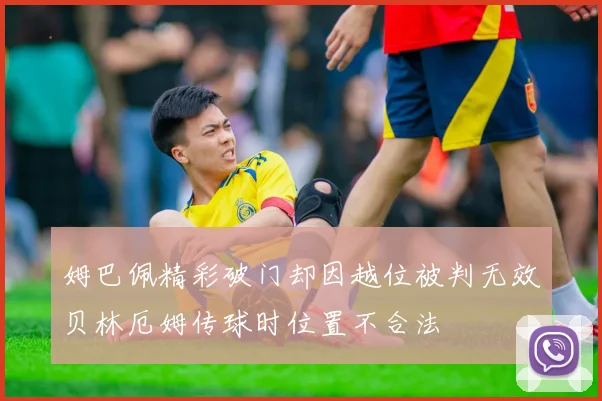 姆巴佩精彩破门却因越位被判无效贝林厄姆传球时位置不合法