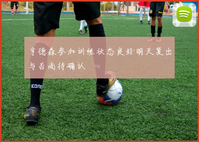 亨德森参加训练状态良好明天复出与否尚待确认