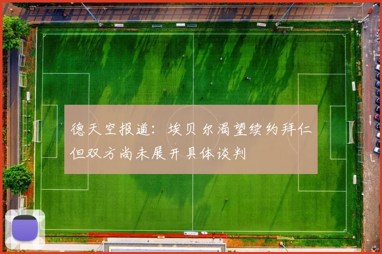 德天空报道：埃贝尔渴望续约拜仁但双方尚未展开具体谈判