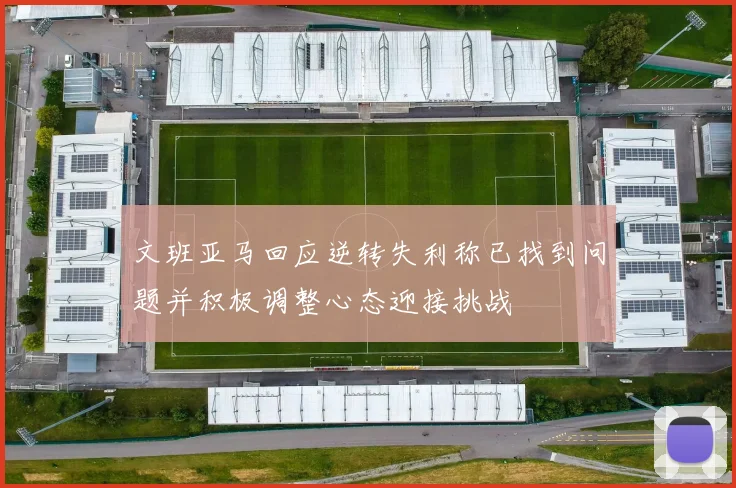 文班亚马回应逆转失利称已找到问题并积极调整心态迎接挑战